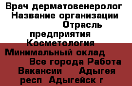 Врач-дерматовенеролог › Название организации ­ Linline › Отрасль предприятия ­ Косметология › Минимальный оклад ­ 200 000 - Все города Работа » Вакансии   . Адыгея респ.,Адыгейск г.